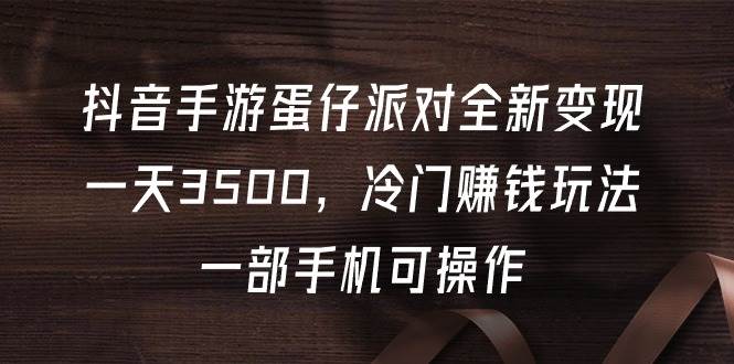 抖音手游蛋仔派对全新变现，一天3500，冷门赚钱玩法，一部手机可操作-一起发