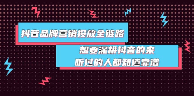 抖音品牌营销投放全链路：想要深耕抖音的来，听过的人都知道靠谱-一起发