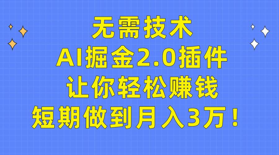 无需技术,AI掘金2.0插件让你轻松赚钱,短期做到月入3万!-一起发