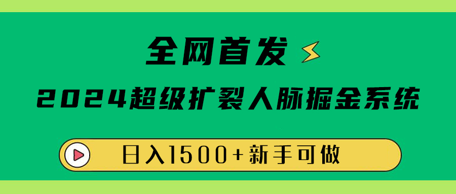 全网首发:2024超级扩列,人脉掘金系统,日入1500+-一起发