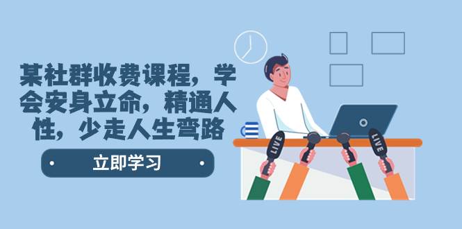 某社群收费课程,学会安身立命,精通人性,少走人生弯路(77节课)-一起发