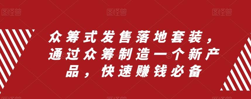 众筹 式发售落地套装，通过众筹制造一个新产品，快速赚钱必备-一起发