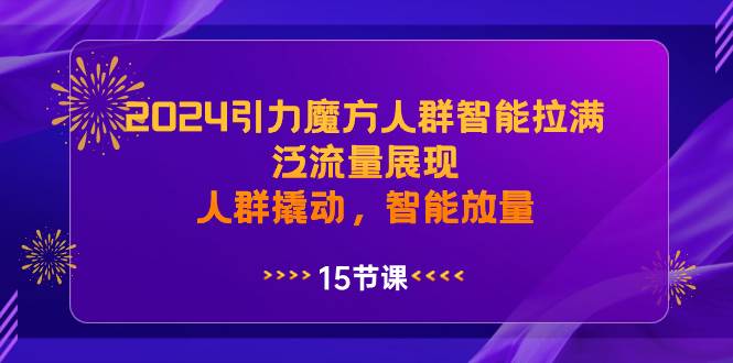 2024引力魔方人群智能拉满，泛流量展现，人群撬动，智能放量-一起发