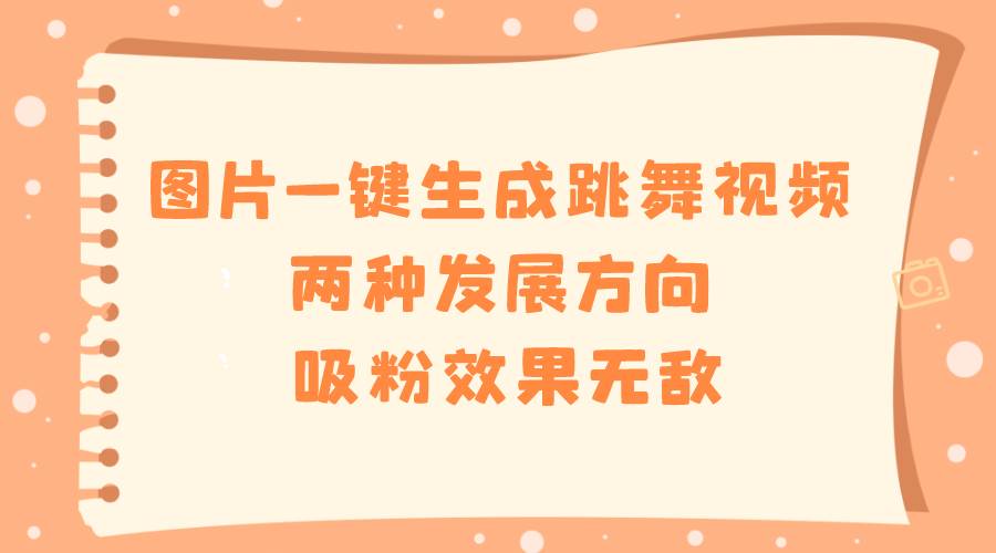 图片一键生成跳舞视频，两种发展方向，吸粉效果无敌-一起发