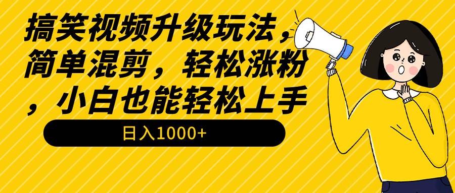 搞笑视频升级玩法,简单混剪,轻松涨粉,小白也能上手,日入1000+教程+素材-一起发