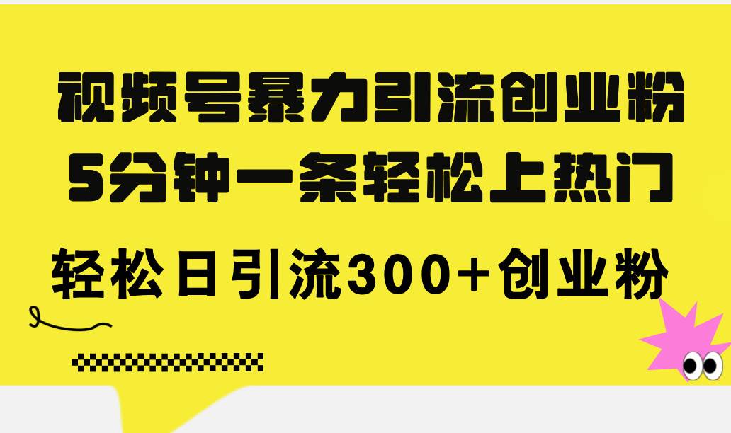 视频号暴力引流创业粉，5分钟一条轻松上热门，轻松日引流300+创业粉-一起发