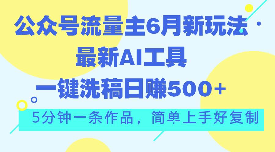 公众号流量主6月新玩法，最新AI工具一键洗稿单号日赚500+，5分钟一条作…-一起发