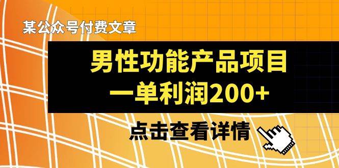 某公众号付费文章《男性功能产品项目,一单利润200+》来品鉴下吧-一起发