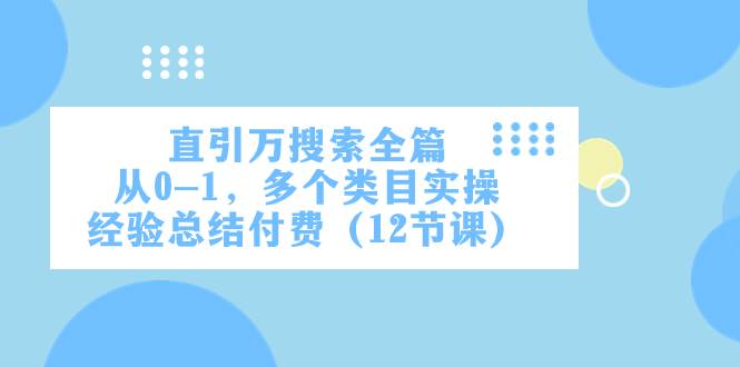 直引万·搜索全篇,从0-1,多个类目实操经验总结付费(12节课)-一起发