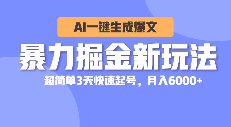 暴力掘金新玩法,AI一键生成爆文,超简单3天快速起号,月入6000+-一起发
