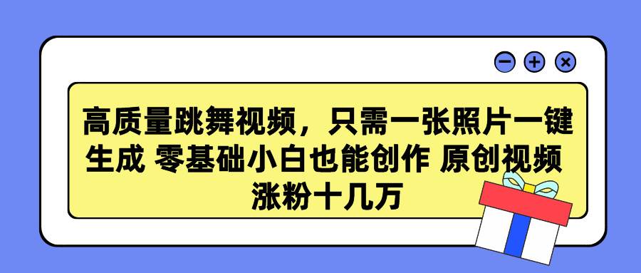 高质量跳舞视频，只需一张照片一键生成 零基础小白也能创作 原创视频 涨…-一起发