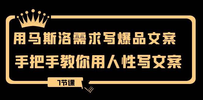 用马斯洛·需求写爆品文案，手把手教你用人性写文案（7节课）-一起发