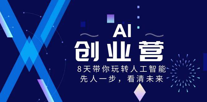 AI-创业营，8天带你玩转人工智能，先人一步，看清未来！-一起发