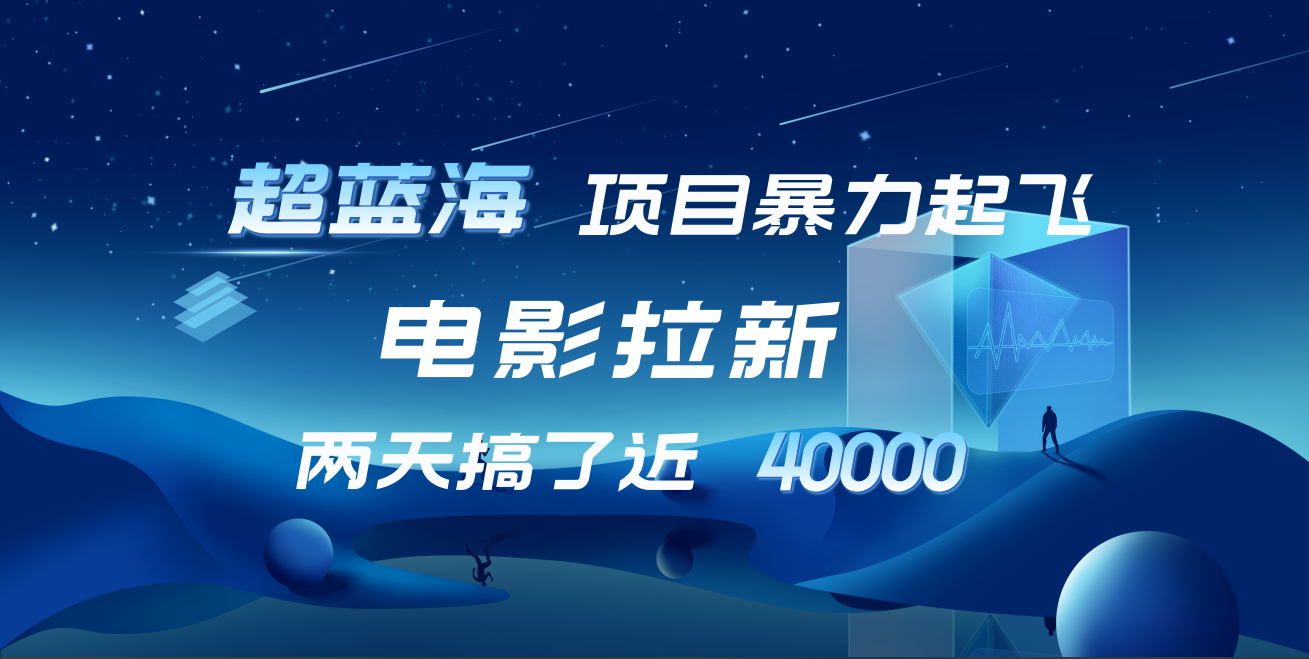 【蓝海项目】电影拉新，两天搞了近4w！超好出单，直接起飞-一起发