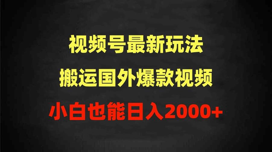 2024视频号最新玩法，搬运国外爆款视频，100%过原创，小白也能日入2000+-一起发