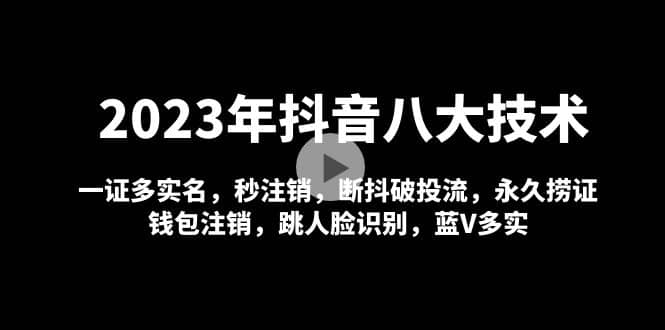 2023年抖音八大技术,一证多实名 秒注销 断抖破投流 永久捞证 钱包注销 等!-一起发