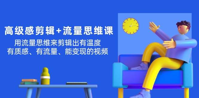 高级感 剪辑+流量思维:用流量思维剪辑出有温度/有质感/有流量/能变现视频-一起发