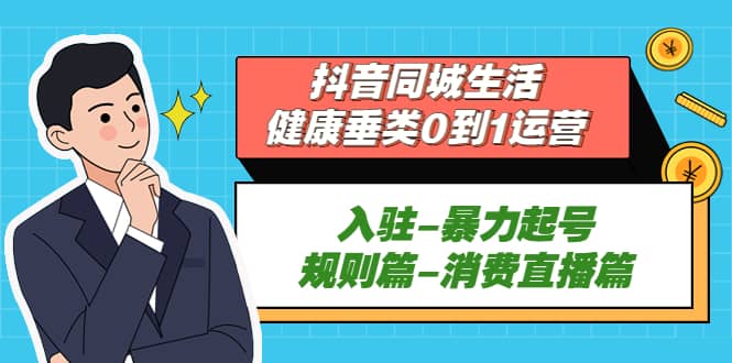 抖音同城生活-健康垂类0到1运营：入驻-暴力起号-规则篇-消费直播篇-一起发