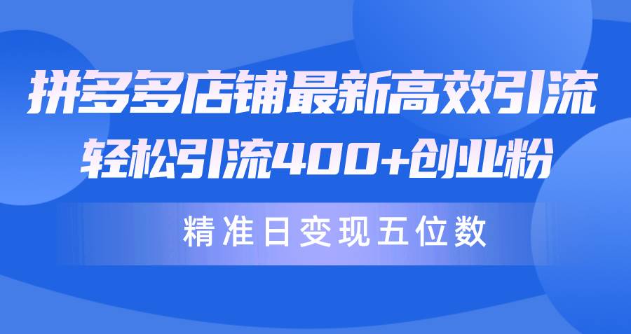 拼多多店铺最新高效引流术,轻松引流400+创业粉,精准日变现五位数!-一起发
