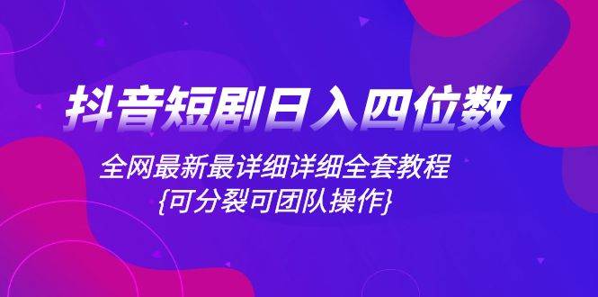 抖音短剧日入四位数,全网最新最详细详细全套教程{可分裂可团队操作}-一起发