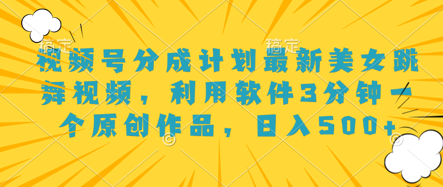 视频号分成计划最新美女跳舞视频,利用软件3分钟一个原创作品,日入500+-一起发