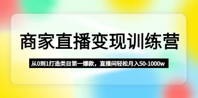 商家直播变现训练营：从0到1打造类目第一爆款-一起发