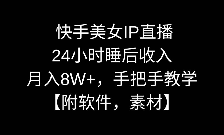 快手美女IP直播，24小时睡后收入，月入8W+，手把手教学【附软件，素材】-一起发