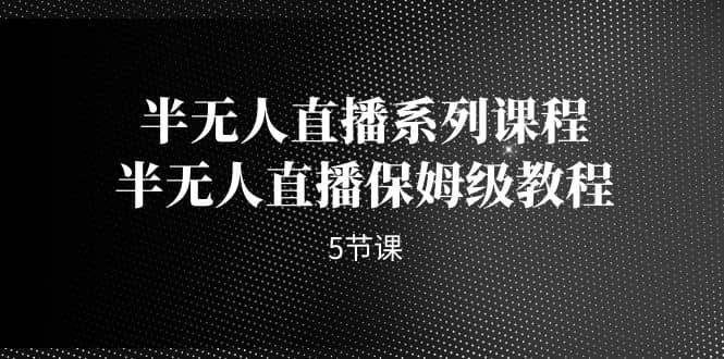 半无人直播系列课程，半无人直播保姆级教程（5节课）-一起发