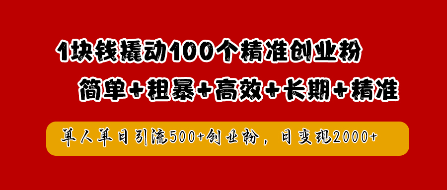 1块钱撬动100个精准创业粉,简单粗暴高效长期精准,单人单日引流500+创业粉,日变现2000+-一起发
