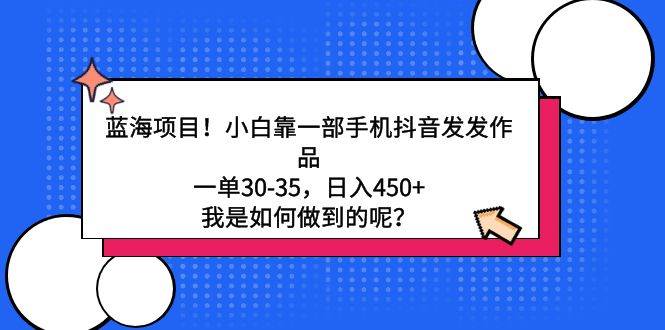 蓝海项目!小白靠一部手机抖音发发作品,一单30-35,日入450+,我是如何...-一起发