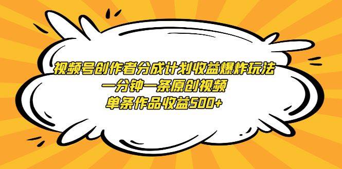 视频号创作者分成计划收益爆炸玩法，一分钟一条原创视频，单条作品收益500+-一起发