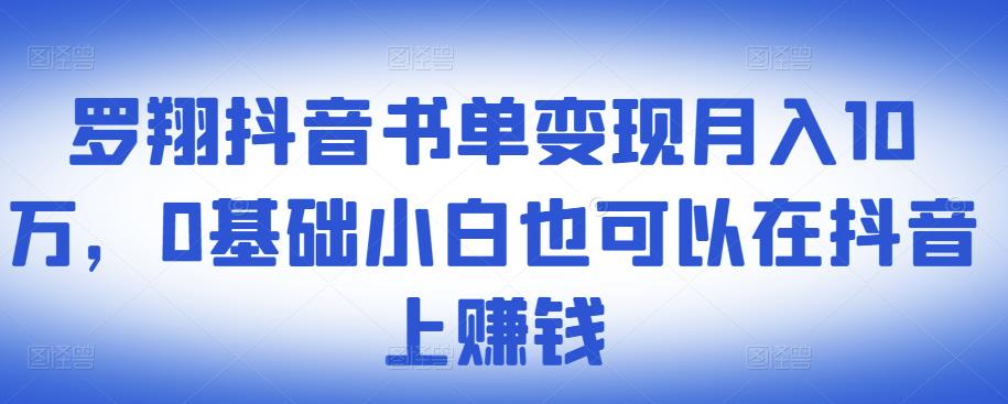 ​罗翔抖音书单变现月入10万，0基础小白也可以在抖音上赚钱-一起发