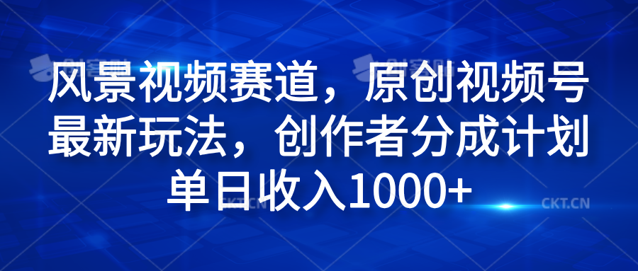 风景视频赛道,原创视频号最新玩法,创作者分成计划单日收入1000+-一起发