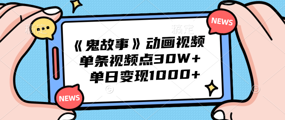 《鬼故事》动画视频,单条视频点赞30W+,单日变现1000+-一起发