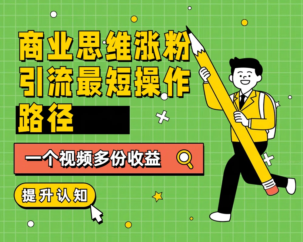 商业思维涨粉+引流最短操作路径,一个视频多份收益-一起发