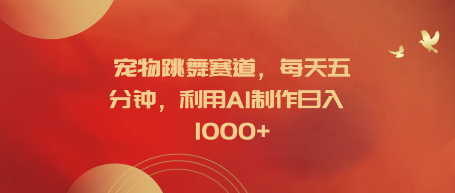 宠物跳舞赛道,每天五分钟,利用AI制作日入1000+-一起发