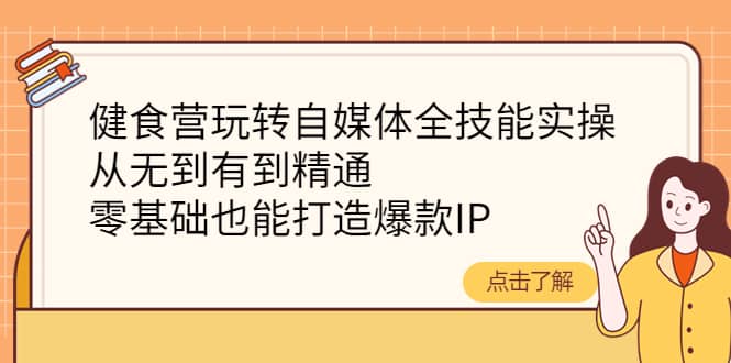 健食营玩转自媒体全技能实操，从无到有到精通，零基础也能打造爆款IP-一起发