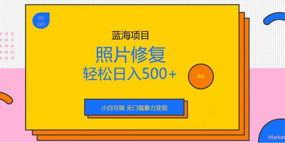 蓝海项目照片修复，轻松日入500+，小白可做无门槛暴力变现【揭秘】-一起发