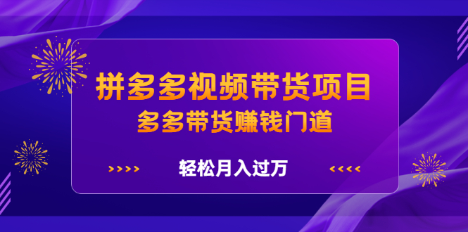 拼多多视频带货项目，多多带货赚钱门道 价值368元-一起发