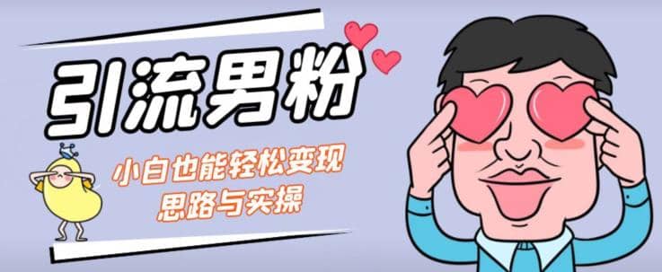 引流男粉+小白也能暴力变现的思路与实操【揭秘】-一起发