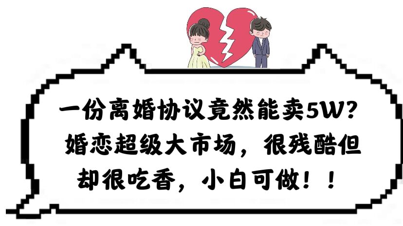 一份离婚协议竟然能卖5W？婚恋超级大市场，很残酷但却很吃香，小白可做-一起发