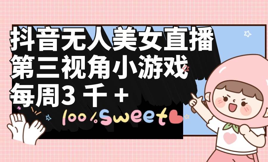 抖音无人美女直播，第三视角小游戏，每周收益3000+-一起发