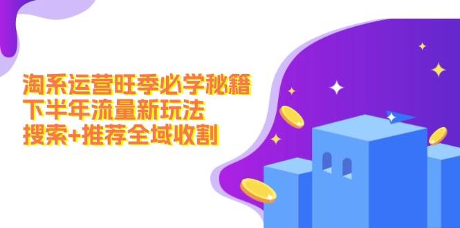 淘系运营旺季必学秘籍：下半年流量新玩法：搜索+推荐全域收割（无水印）-一起发