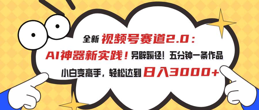视频号赛道2.0:AI神器新实践!另辟蹊径!五分钟一条作品,小白变高手...-一起发