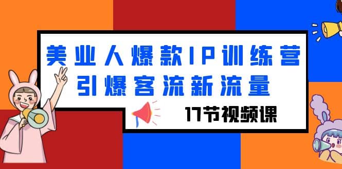 美业人爆款IP训练营，引爆客流新流量（17节视频课）-一起发