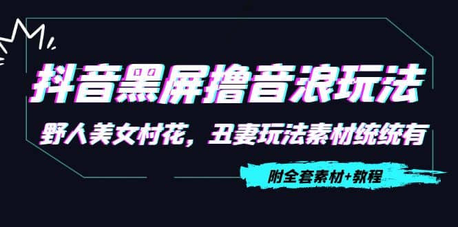 抖音黑屏撸音浪玩法：野人美女村花，丑妻玩法素材统统有【教程+素材】-一起发
