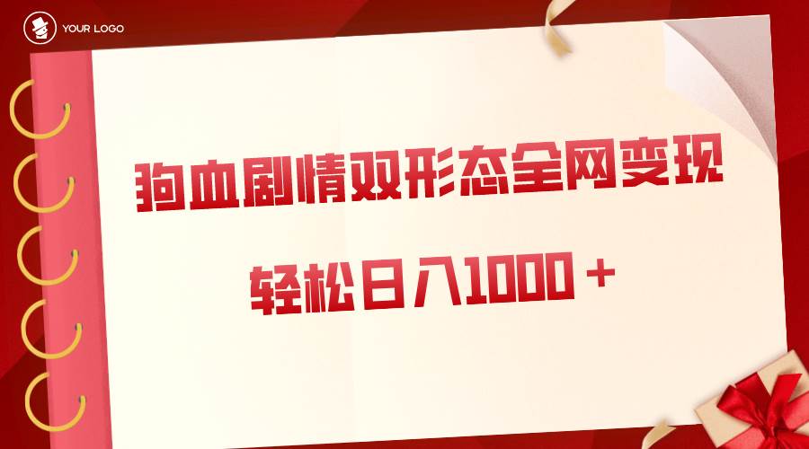 狗血剧情多渠道变现，双形态全网布局，轻松日入1000＋，保姆级项目拆解-一起发