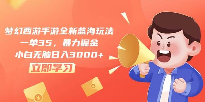 梦幻西游手游全新蓝海玩法，一单35，暴力掘金，小白无脑日入3000+-一起发