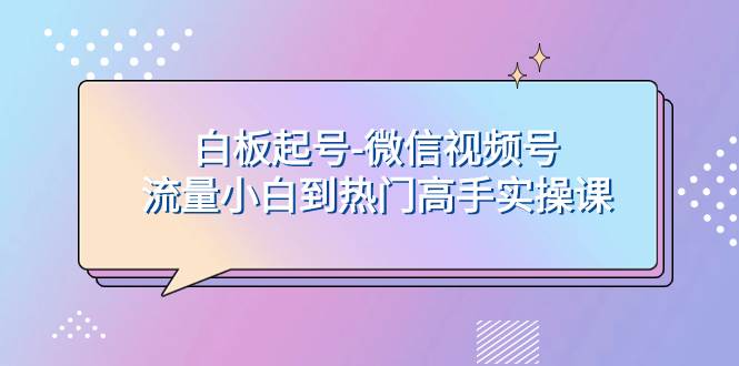 白板起号-微信视频号流量小白到热门高手实操课-一起发