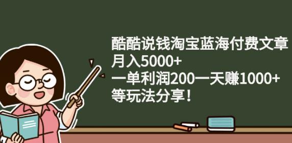 酷酷说钱淘宝蓝海付费文章:月入5000+一单利润200一天赚1000+(等玩法分享)-一起发